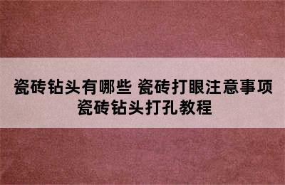 瓷砖钻头有哪些 瓷砖打眼注意事项 瓷砖钻头打孔教程